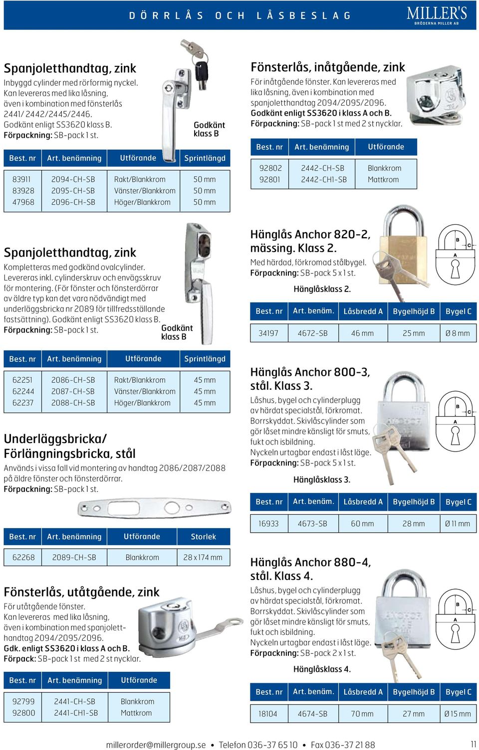 Godkänt klass B Sprintlängd 83911 2094-CH-SB Rakt/Blankkrom 50 mm 83928 2095-CH-SB Vänster/Blankkrom 50 mm 47968 2096-CH-SB Höger/Blankkrom 50 mm Fönsterlås, inåtgående, zink För inåtgående fönster.