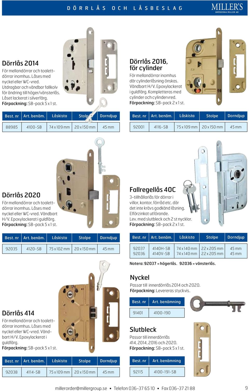 88985 4100-SB 74 x 109 mm 20 x 150 mm 45 mm 92001 4116-SB 75 x 109 mm 20 x 150 mm 45 mm Dörrlås 2020 För mellandörrar och toalettdörrar inomhus. Låses med nyckel eller WC-vred. Vändbart H/V.