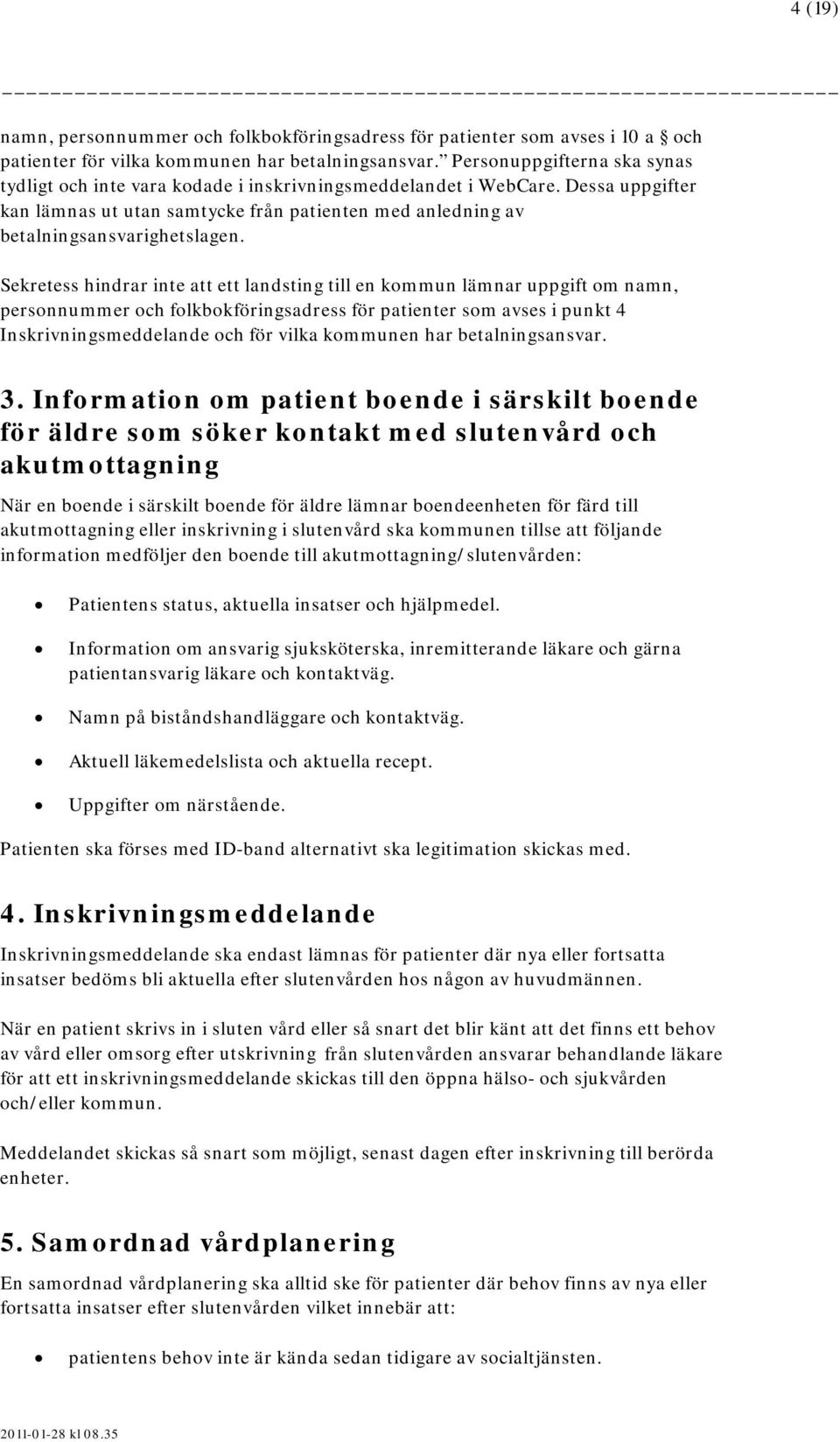 Sekretess hindrar inte att ett landsting till en kommun lämnar uppgift om namn, personnummer och folkbokföringsadress för patienter som avses i punkt 4 Inskrivningsmeddelande och för vilka kommunen