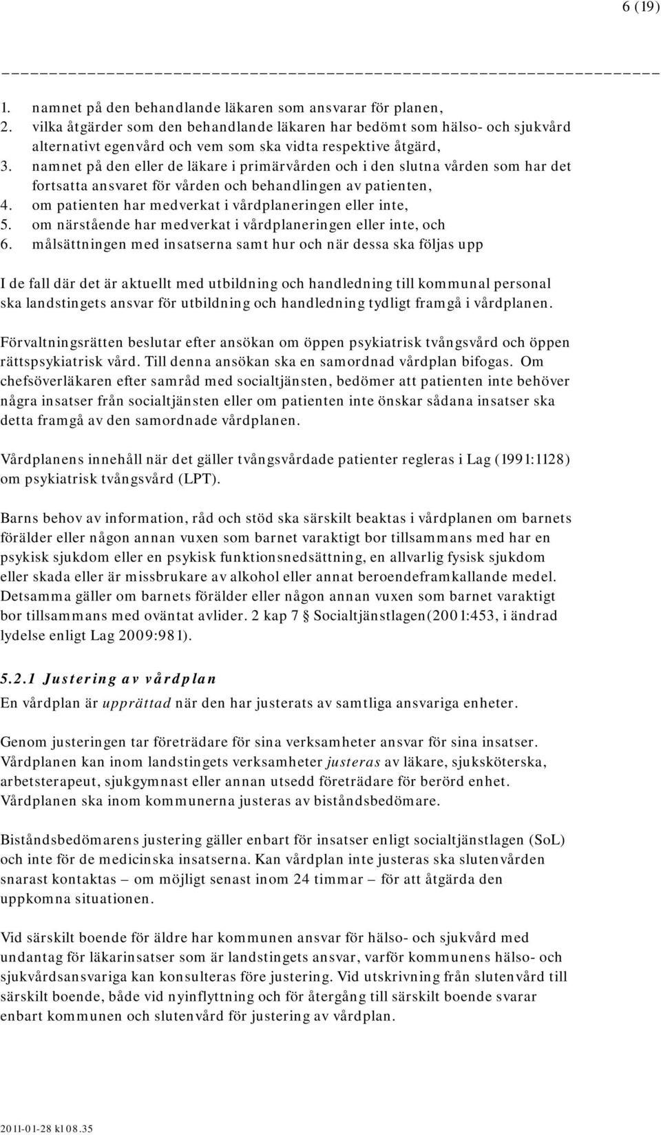 namnet på den eller de läkare i primärvården och i den slutna vården som har det fortsatta ansvaret för vården och behandlingen av patienten, 4.