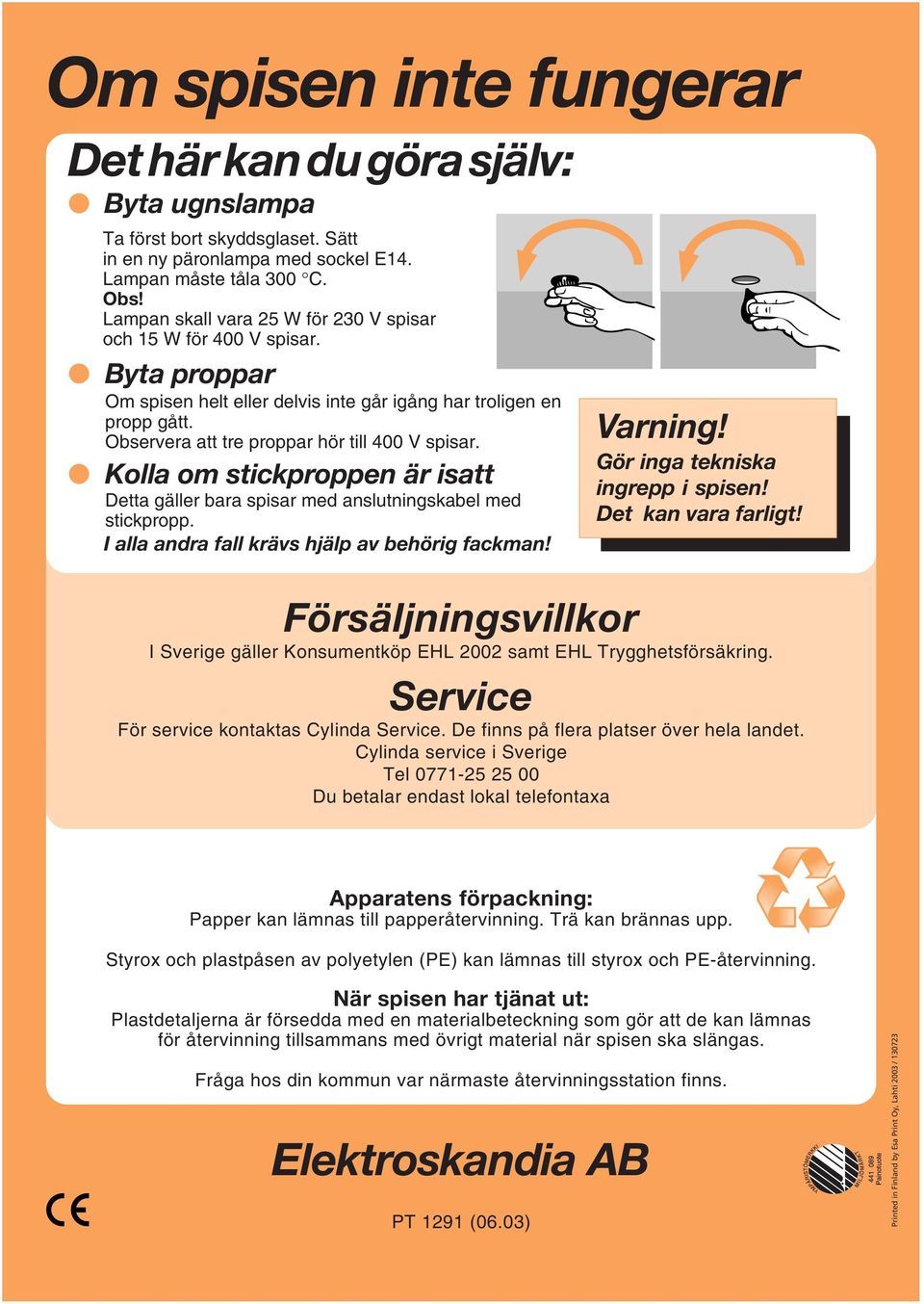 Kolla om stickproppen är isatt Detta gäller bara spisar med anslutningskabel med stickpropp. I alla andra fall krävs hjälp av behörig fackman! Varning! Gör inga tekniska ingrepp i spisen!