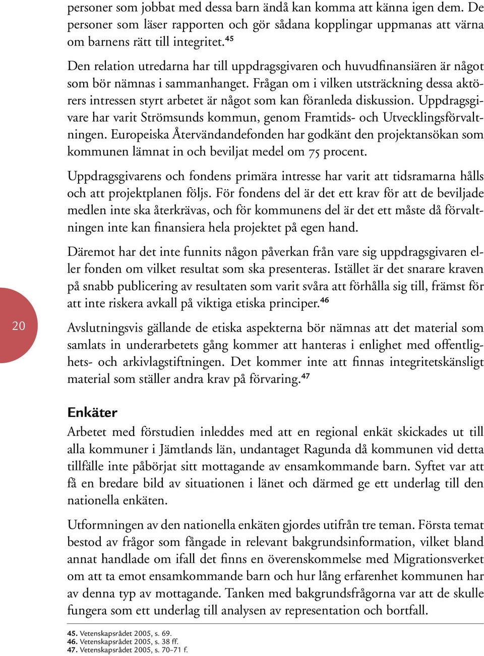 Frågan om i vilken utsträckning dessa aktörers intressen styrt arbetet är något som kan föranleda diskussion. Uppdragsgivare har varit Strömsunds kommun, genom Framtids- och Utvecklingsförvaltningen.