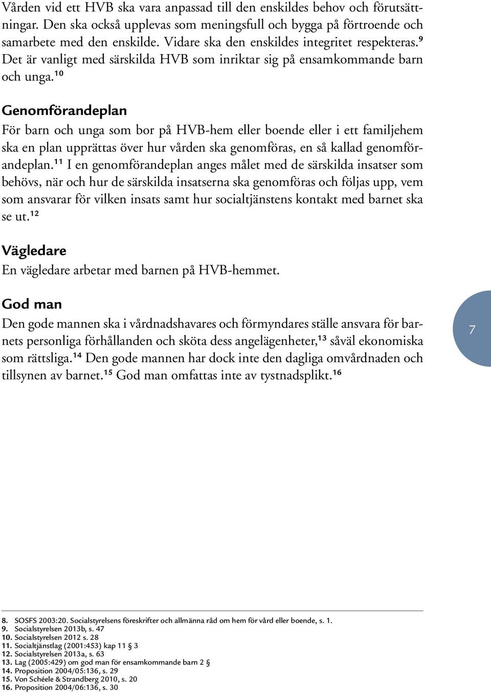 10 Genomförandeplan För barn och unga som bor på HVB-hem eller boende eller i ett familjehem ska en plan upprättas över hur vården ska genomföras, en så kallad genomförandeplan.