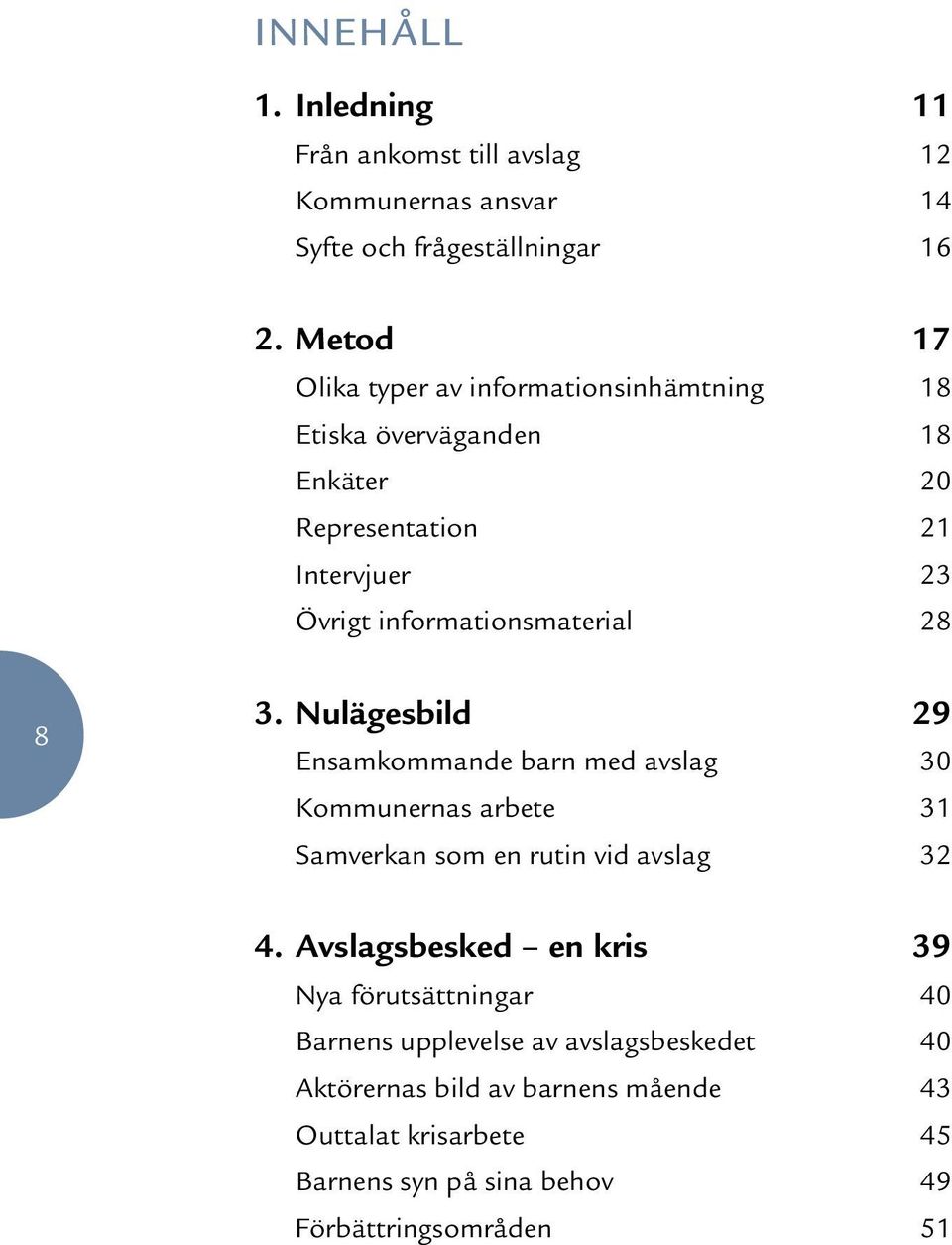 8 3. Nulägesbild 29 Ensamkommande barn med avslag 0 Kommunernas arbete Samverkan som en rutin vid avslag 4.