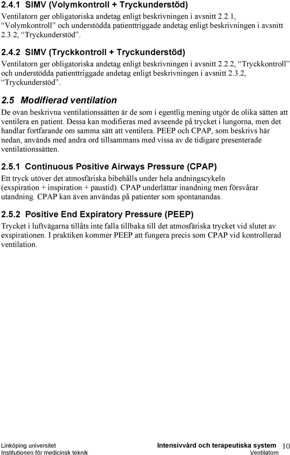 3.2, Tryckunderstöd. 2.5 Modifierad ventilation De ovan beskrivna ventilationssätten är de som i egentlig mening utgör de olika sätten att ventilera en patient.