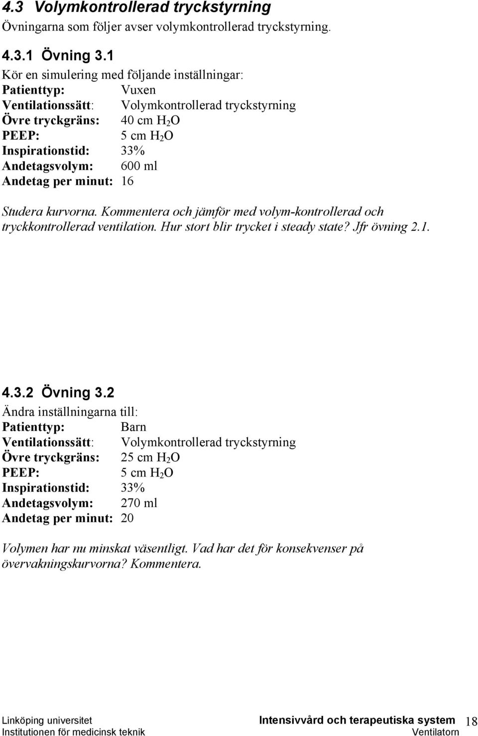 600 ml Andetag per minut: 16 Studera kurvorna. Kommentera och jämför med volym-kontrollerad och tryckkontrollerad ventilation. Hur stort blir trycket i steady state? Jfr övning 2.1. 4.3.2 Övning 3.