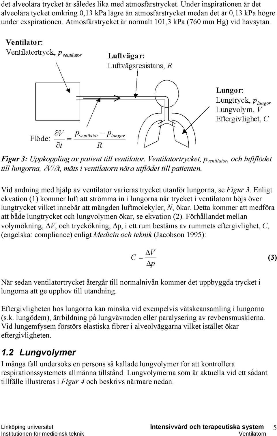 Ventilatortrycket, p ventilator, och luftflödet till lungorna, V/ t, mäts i ventilatorn nära utflödet till patienten. Vid andning med hjälp av ventilator varieras trycket utanför lungorna, se Figur 3.