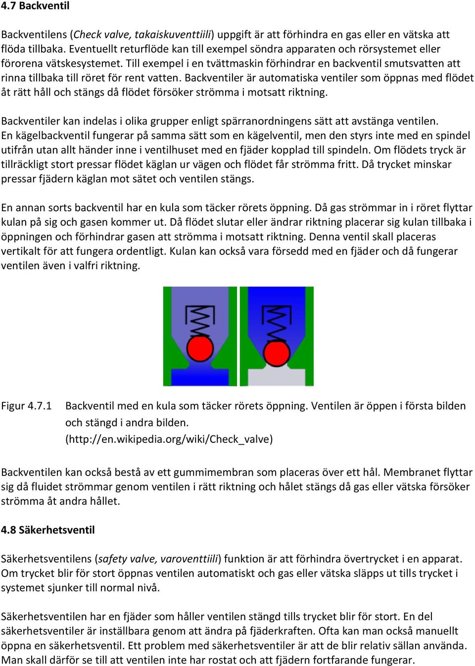 Till exempel i en tvättmaskin förhindrar en backventil smutsvatten att rinna tillbaka till röret för rent vatten.