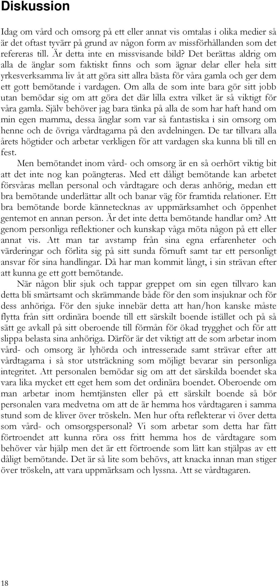 Det berättas aldrig om alla de änglar som faktiskt finns och som ägnar delar eller hela sitt yrkesverksamma liv åt att göra sitt allra bästa för våra gamla och ger dem ett gott bemötande i vardagen.