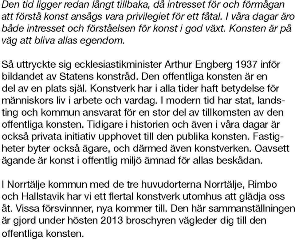 Konstverk har i alla tider haft betydelse för människors liv i arbete och vardag. I modern tid har stat, landsting och kommun ansvarat för en stor del av tillkomsten av den offentliga konsten.