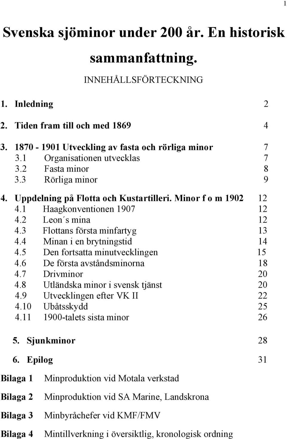 3 Flottans första minfartyg 13 4.4 Minan i en brytningstid 14 4.5 Den fortsatta minutvecklingen 15 4.6 De första avståndsminorna 18 4.7 Drivminor 20 4.8 Utländska minor i svensk tjänst 20 4.