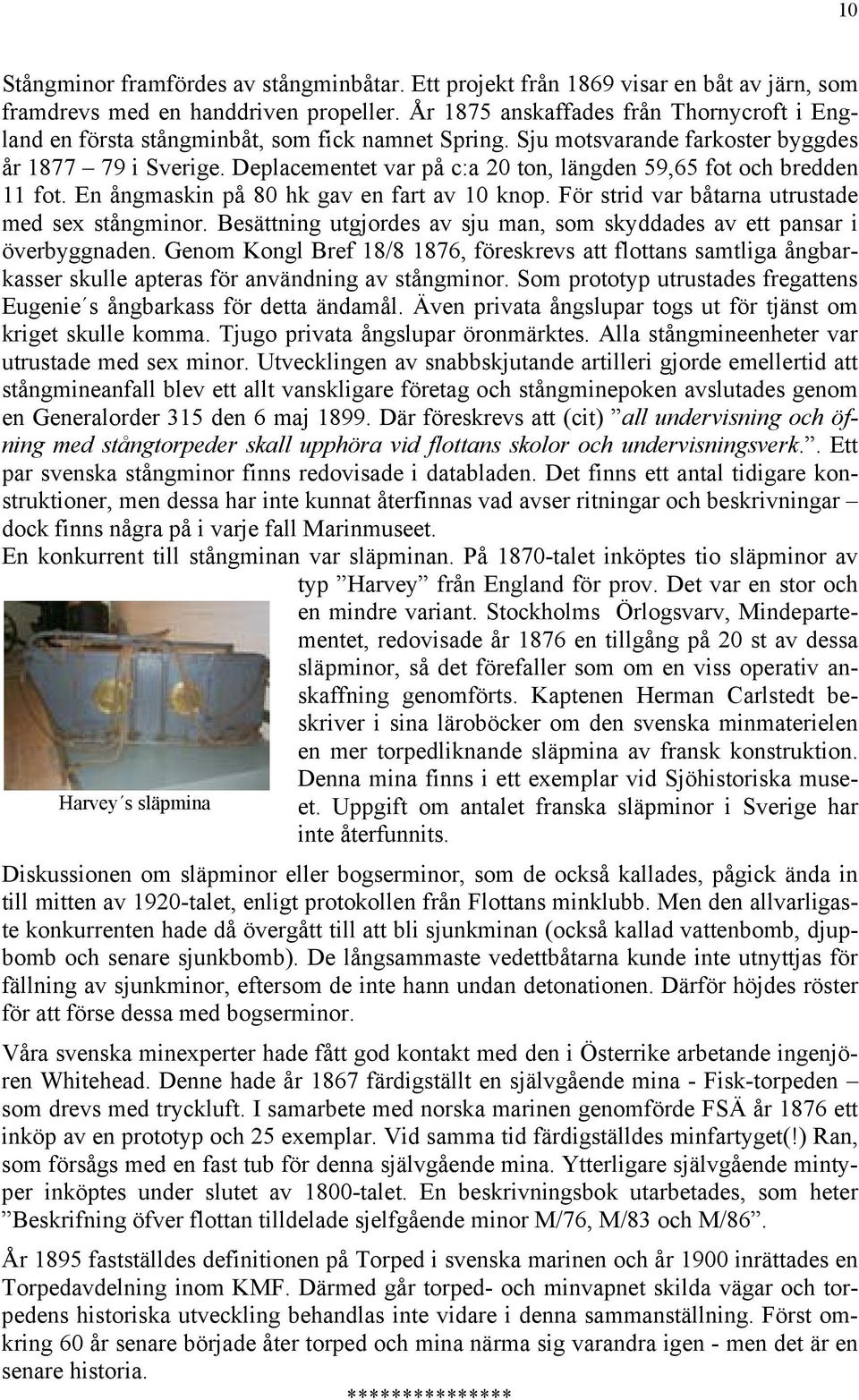 Deplacementet var på c:a 20 ton, längden 59,65 fot och bredden 11 fot. En ångmaskin på 80 hk gav en fart av 10 knop. För strid var båtarna utrustade med sex stångminor.