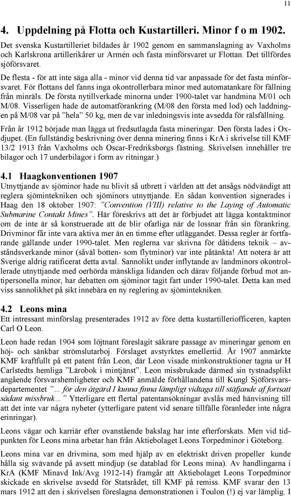 De flesta - för att inte säga alla - minor vid denna tid var anpassade för det fasta minförsvaret. För flottans del fanns inga okontrollerbara minor med automatankare för fällning från minräls.