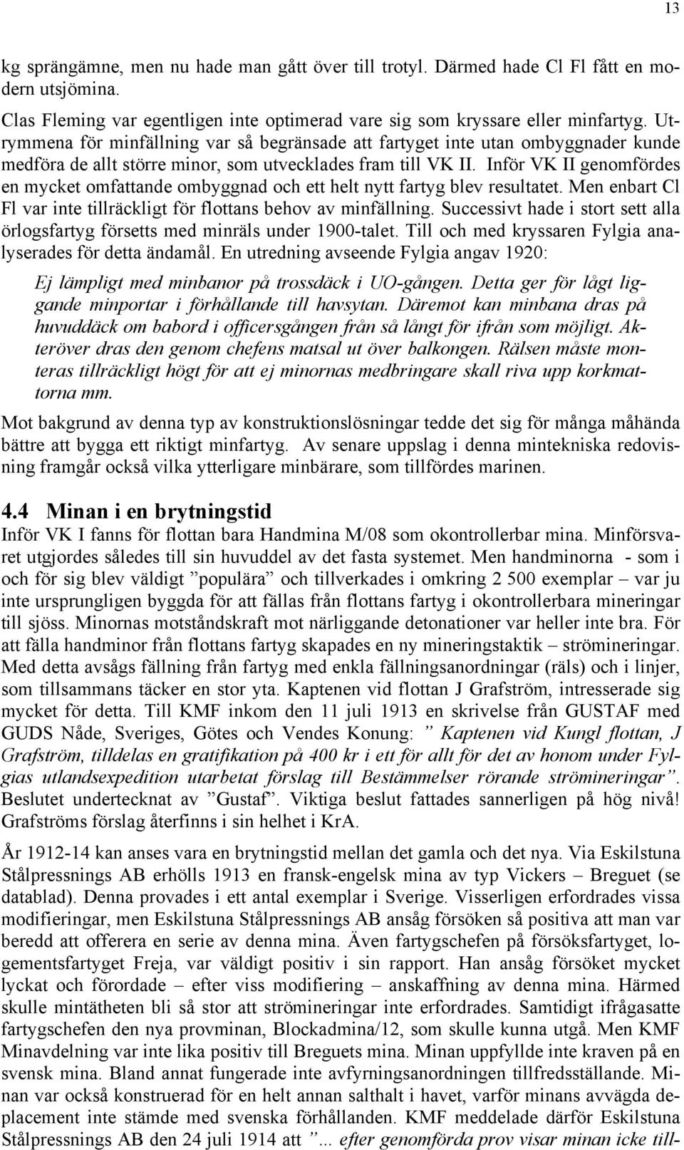 Inför VK II genomfördes en mycket omfattande ombyggnad och ett helt nytt fartyg blev resultatet. Men enbart Cl Fl var inte tillräckligt för flottans behov av minfällning.