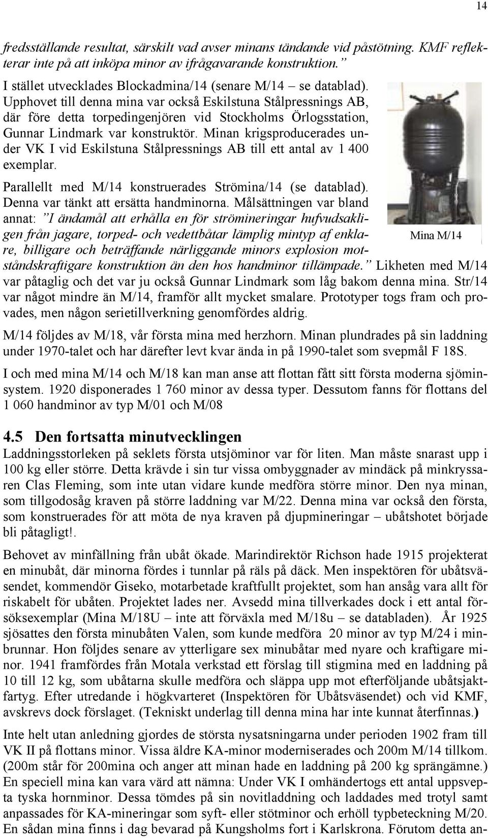 Upphovet till denna mina var också Eskilstuna Stålpressnings AB, där före detta torpedingenjören vid Stockholms Örlogsstation, Gunnar Lindmark var konstruktör.