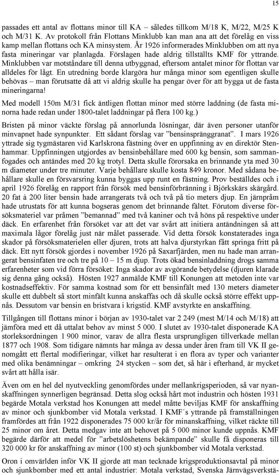 Förslagen hade aldrig tillställts KMF för yttrande. Minklubben var motståndare till denna utbyggnad, eftersom antalet minor för flottan var alldeles för lågt.