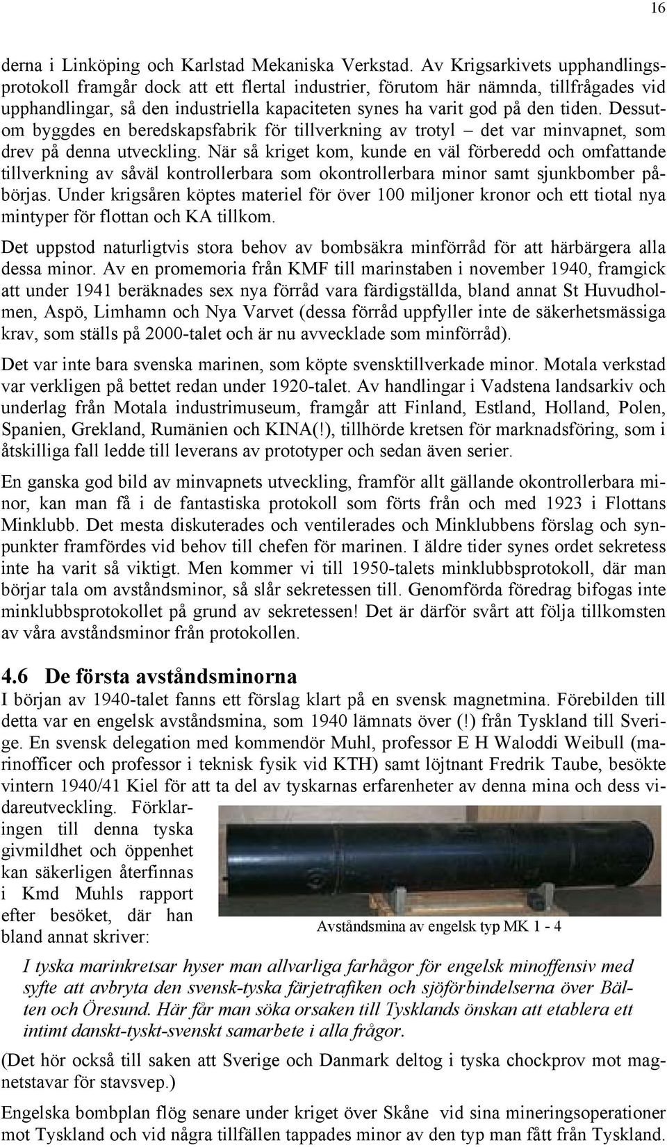 Dessutom byggdes en beredskapsfabrik för tillverkning av trotyl det var minvapnet, som drev på denna utveckling.