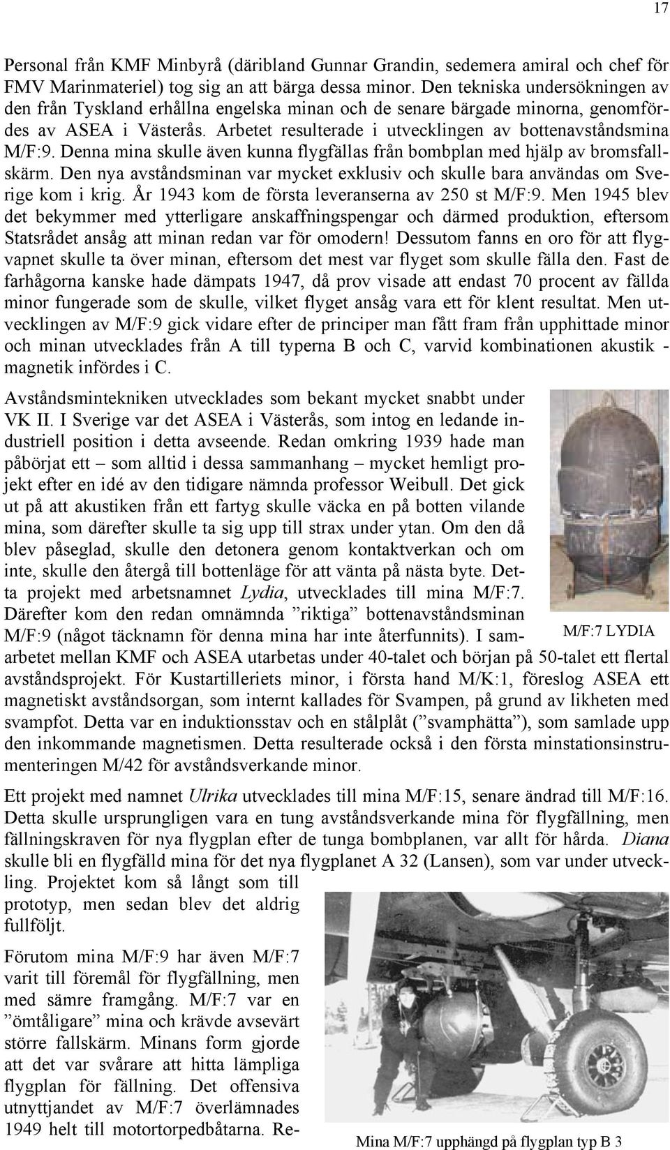 Denna mina skulle även kunna flygfällas från bombplan med hjälp av bromsfallskärm. Den nya avståndsminan var mycket exklusiv och skulle bara användas om Sverige kom i krig.