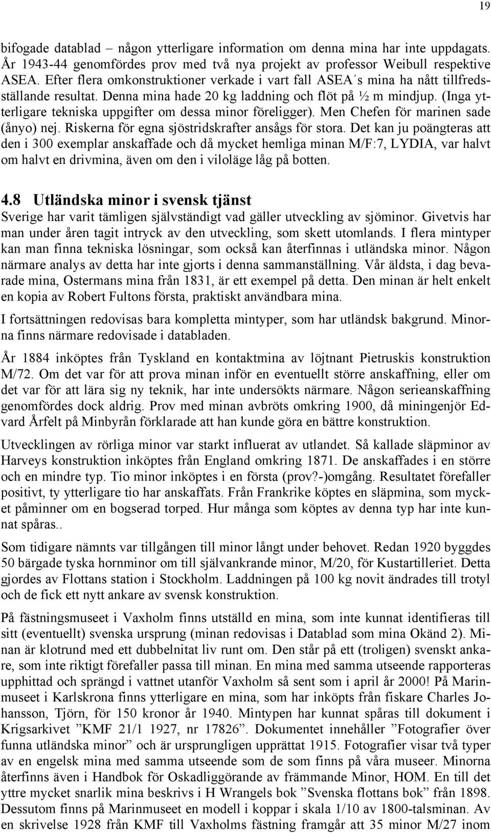 (Inga ytterligare tekniska uppgifter om dessa minor föreligger). Men Chefen för marinen sade (ånyo) nej. Riskerna för egna sjöstridskrafter ansågs för stora.