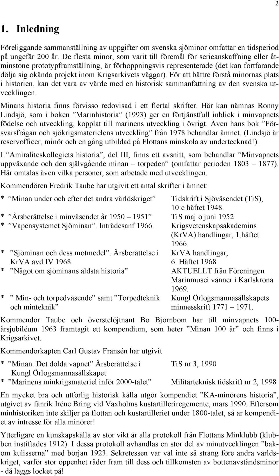 väggar). För att bättre förstå minornas plats i historien, kan det vara av värde med en historisk sammanfattning av den svenska utvecklingen.
