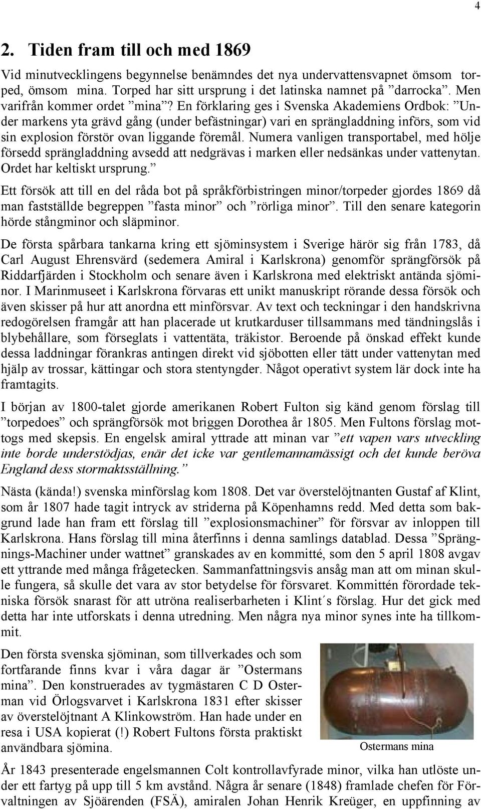 En förklaring ges i Svenska Akademiens Ordbok: Under markens yta grävd gång (under befästningar) vari en sprängladdning införs, som vid sin explosion förstör ovan liggande föremål.