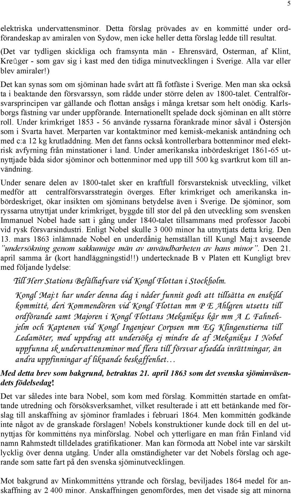 ) Det kan synas som om sjöminan hade svårt att få fotfäste i Sverige. Men man ska också ta i beaktande den försvarssyn, som rådde under större delen av 1800-talet.