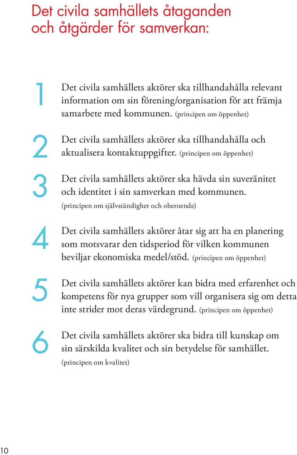 (principen om öppenhet) Det civila samhällets aktörer ska hävda sin suveränitet och identitet i sin samverkan med kommunen.