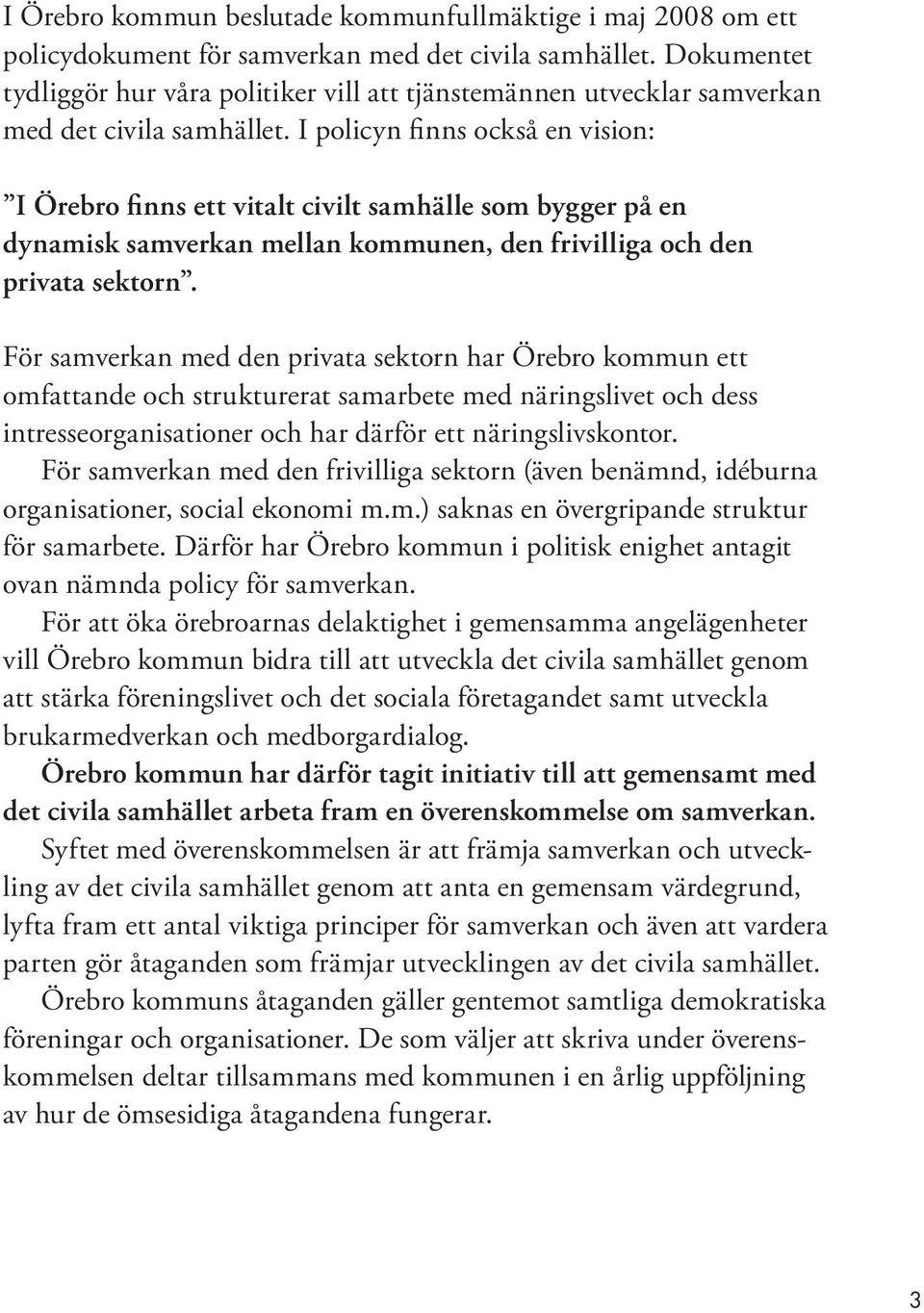 I policyn finns också en vision: I Örebro finns ett vitalt civilt samhälle som bygger på en dynamisk samverkan mellan kommunen, den frivilliga och den privata sektorn.