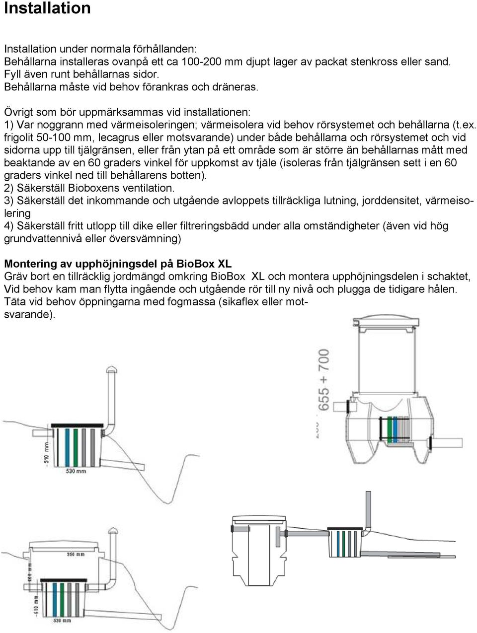 frigolit 50-100 mm, lecagrus eller motsvarande) under både behållarna och rörsystemet och vid sidorna upp till tjälgränsen, eller från ytan på ett område som är större än behållarnas mått med