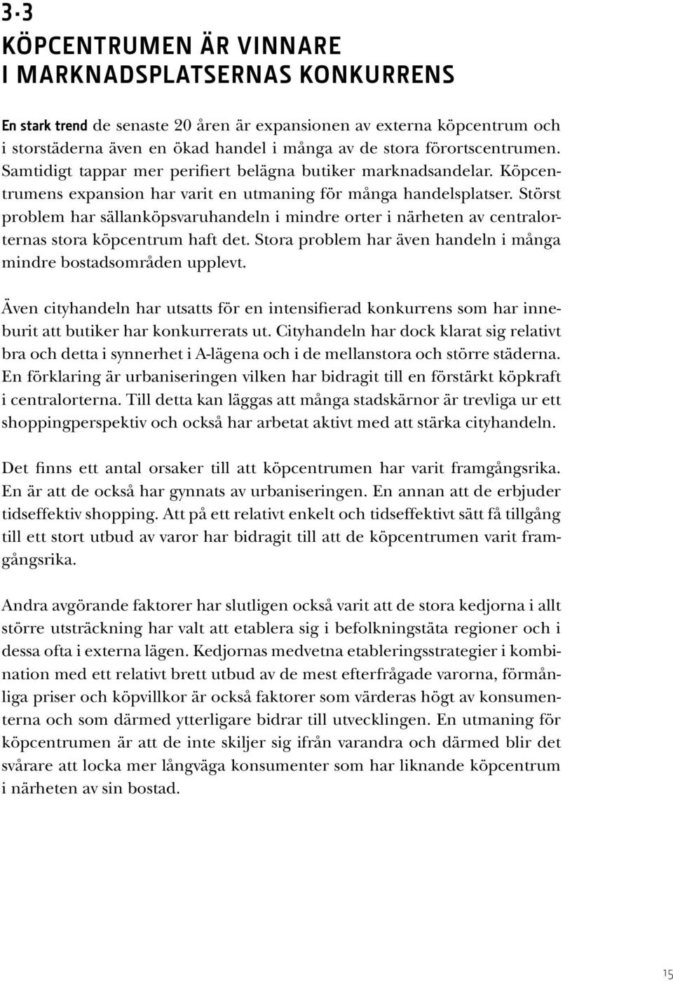 Störst problem har sällanköpsvaruhandeln i mindre orter i närheten av centralorternas stora köpcentrum haft det. Stora problem har även handeln i många mindre bostadsområden upplevt.