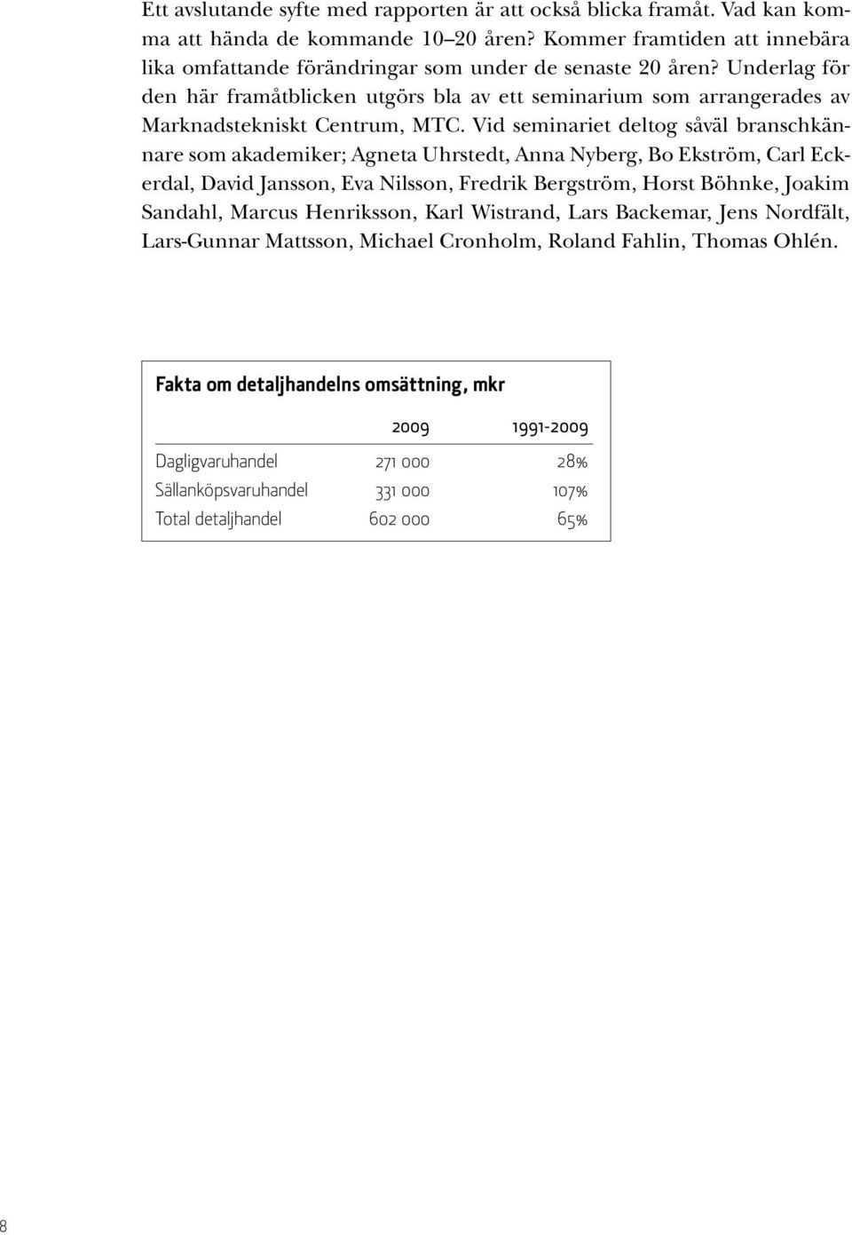 Underlag för den här framåtblicken utgörs bla av ett seminarium som arrangerades av Marknadstekniskt Centrum, MTC.