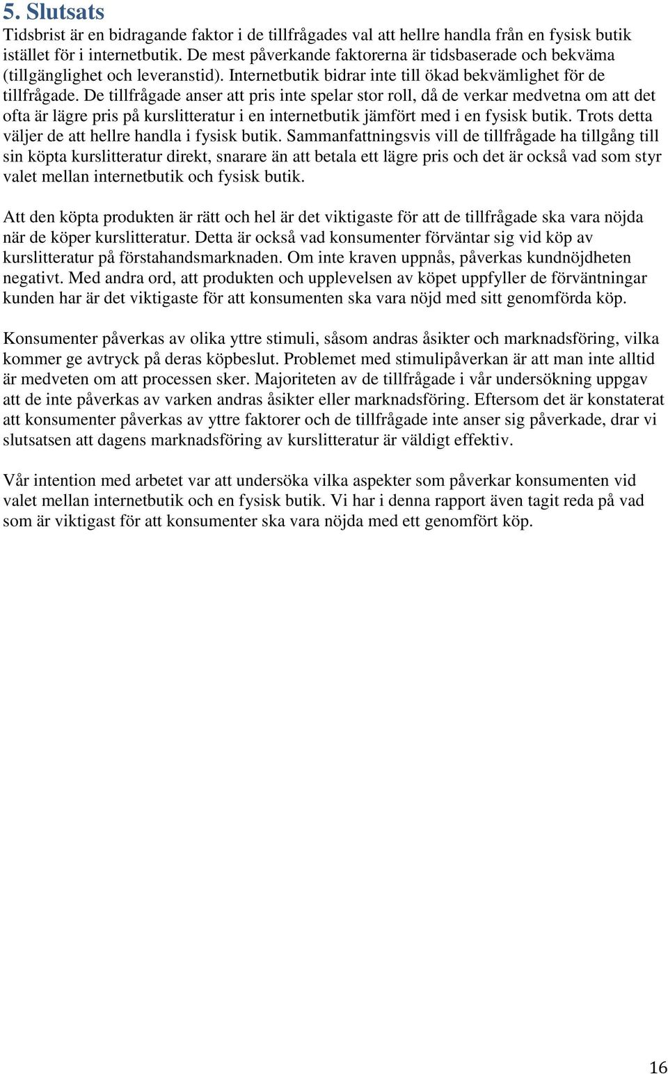 De tillfrågade anser att pris inte spelar stor roll, då de verkar medvetna om att det ofta är lägre pris på kurslitteratur i en internetbutik jämfört med i en fysisk butik.