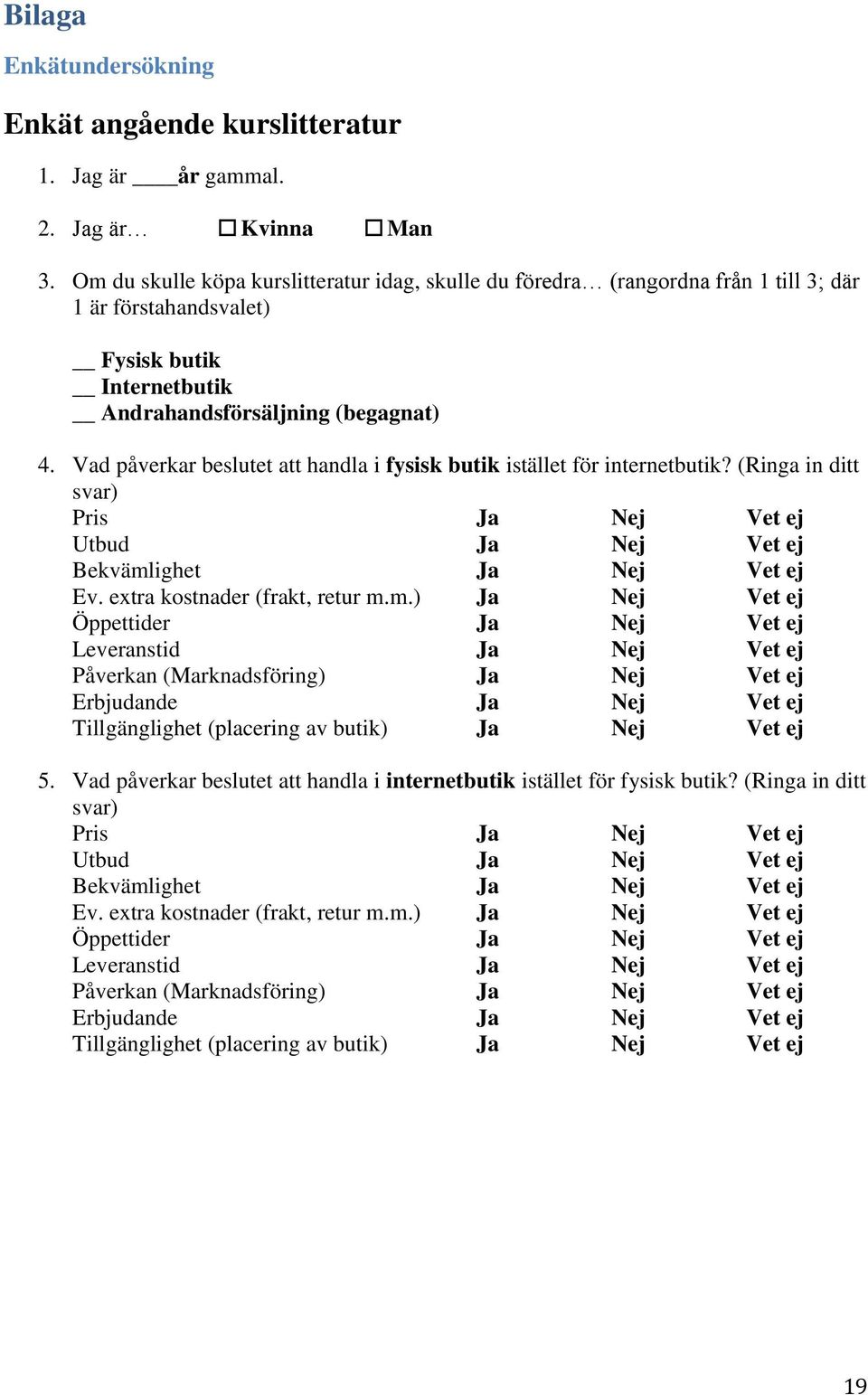 Vad påverkar beslutet att handla i fysisk butik istället för internetbutik? (Ringa in ditt svar) Pris Ja Nej Vet ej Utbud Ja Nej Vet ej Bekvämlighet Ja Nej Vet ej Ev. extra kostnader (frakt, retur m.