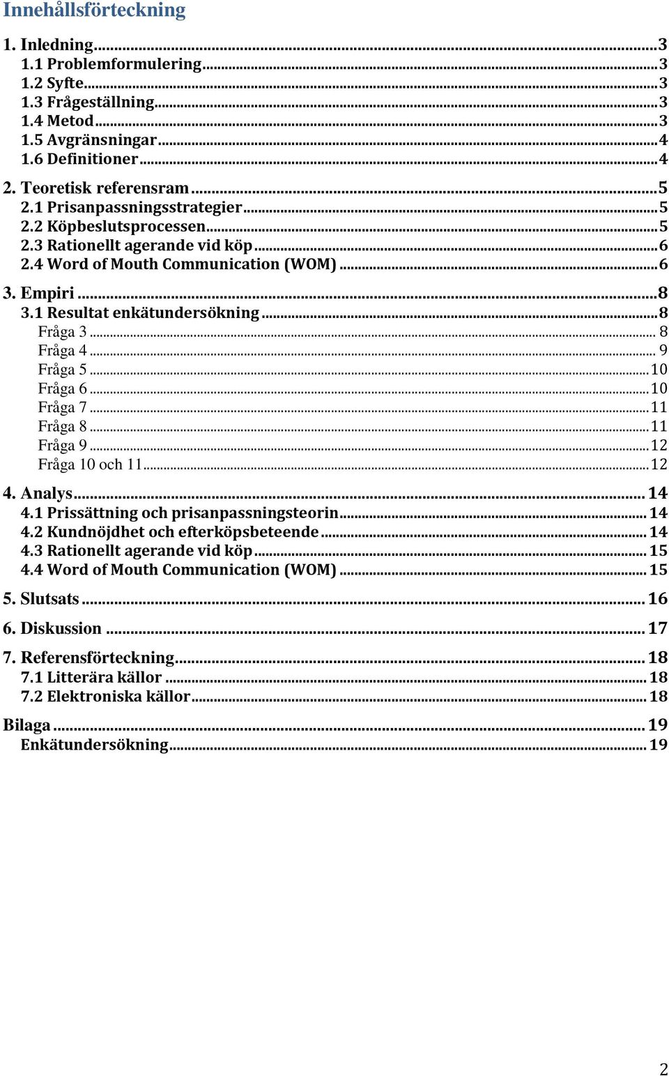 .. 8 Fråga 4... 9 Fråga 5... 10 Fråga 6... 10 Fråga 7... 11 Fråga 8... 11 Fråga 9... 12 Fråga 10 och 11... 12 4. Analys... 14 4.1 Prissättning och prisanpassningsteorin... 14 4.2 Kundnöjdhet och efterköpsbeteende.