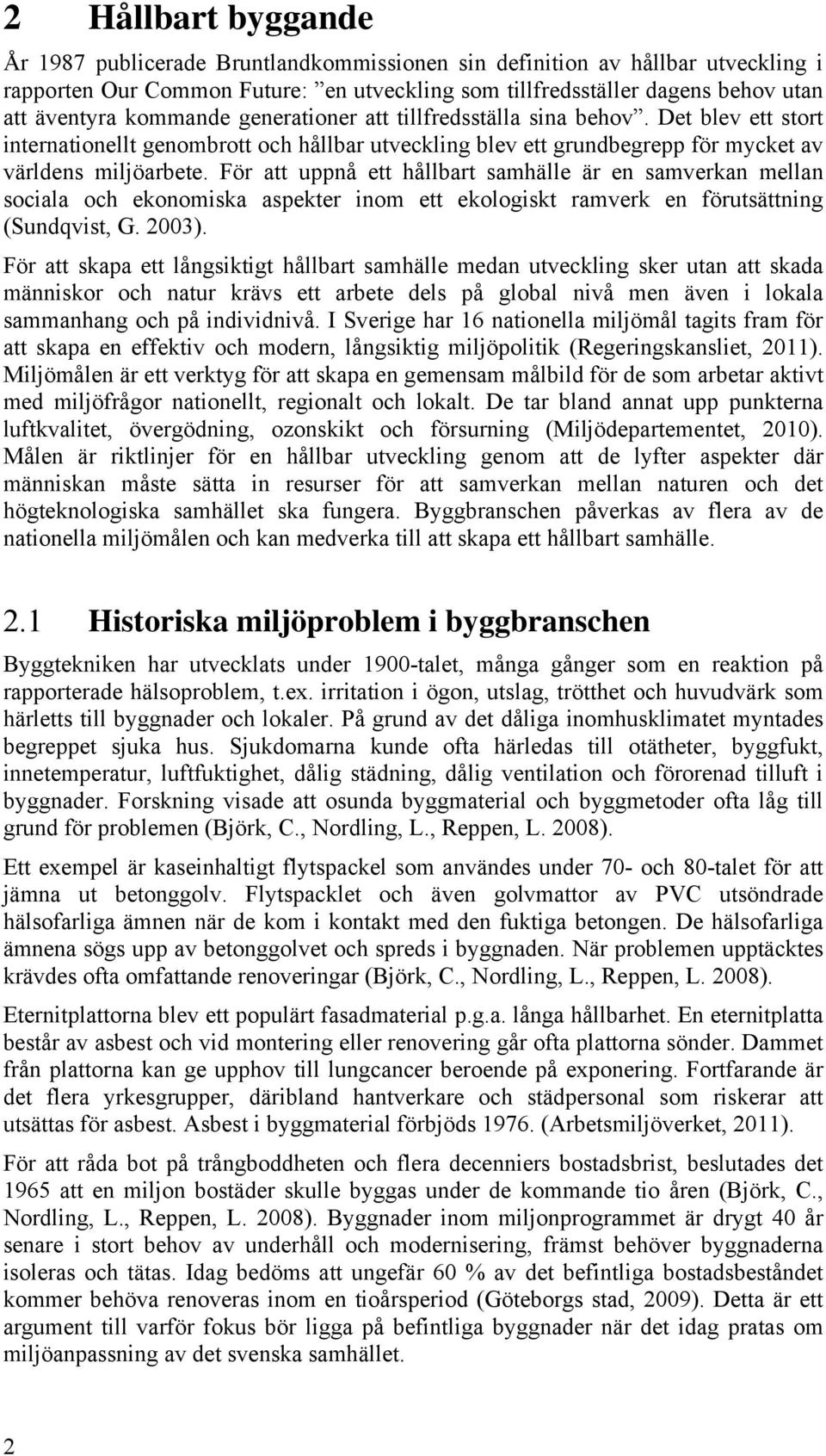 För att uppnå ett hållbart samhälle är en samverkan mellan sociala och ekonomiska aspekter inom ett ekologiskt ramverk en förutsättning (Sundqvist, G. 2003).