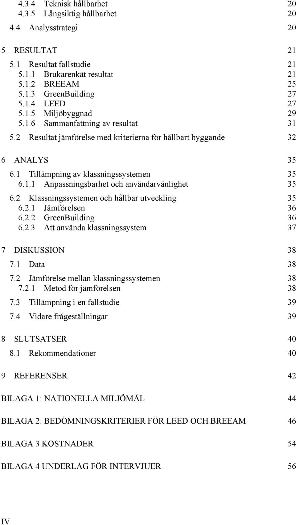 2 Klassningssystemen och hållbar utveckling 35 6.2.1 Jämförelsen 36 6.2.2 GreenBuilding 36 6.2.3 Att använda klassningssystem 37 7 DISKUSSION 38 7.1 Data 38 7.