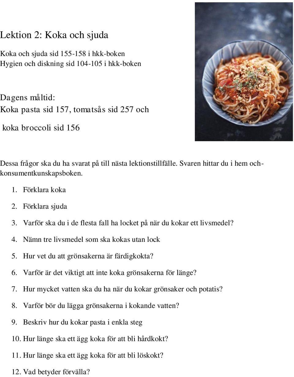 Hur vet du att grönsakerna är färdigkokta? 6. Varför är det viktigt att inte koka grönsakerna för länge? 7. Hur mycket vatten ska du ha när du kokar grönsaker och potatis? 8.