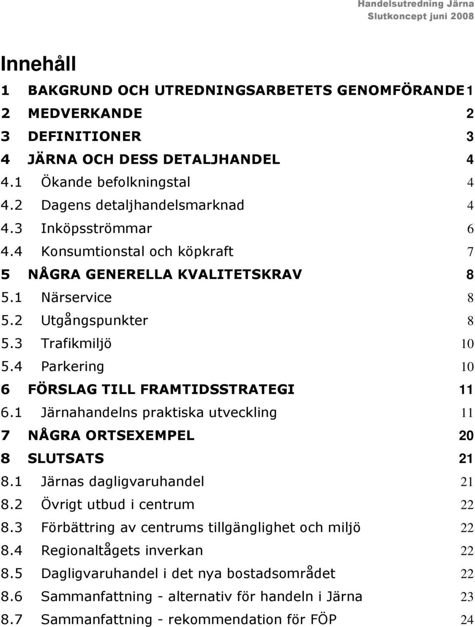 4 Parkering 10 6 FÖRSLAG TILL FRAMTIDSSTRATEGI 11 6.1 Järnahandelns praktiska utveckling 11 7 NÅGRA ORTSEXEMPEL 20 8 SLUTSATS 21 8.1 Järnas dagligvaruhandel 21 8.