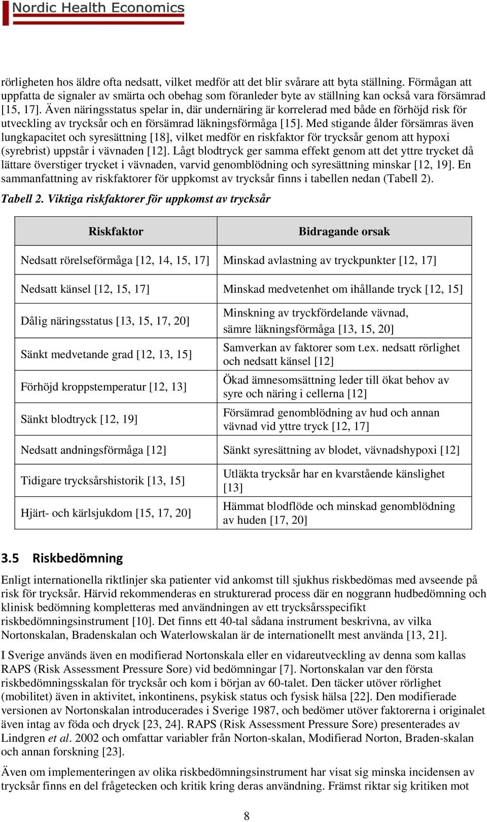Även näringsstatus spelar in, där undernäring är korrelerad med både en förhöjd risk för utveckling av trycksår och en försämrad läkningsförmåga [15].