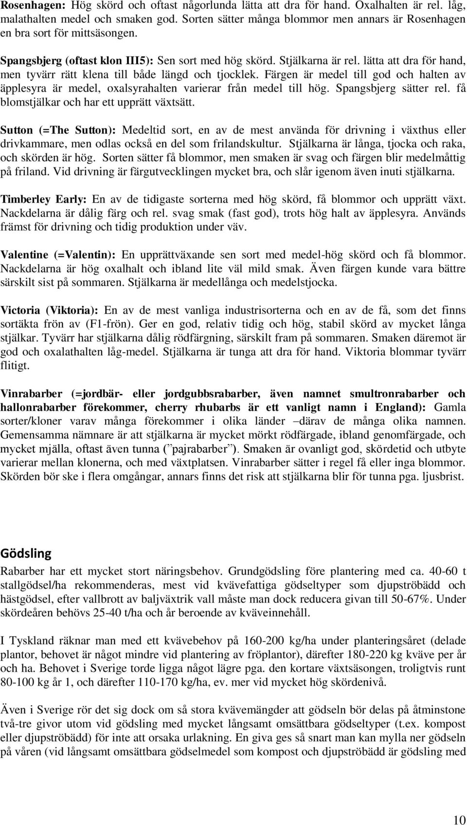 lätta att dra för hand, men tyvärr rätt klena till både längd och tjocklek. Färgen är medel till god och halten av äpplesyra är medel, oxalsyrahalten varierar från medel till hög.