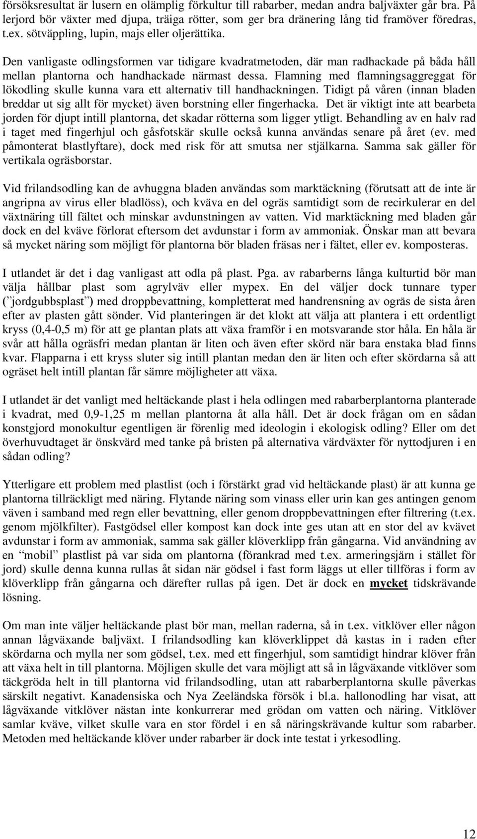 Flamning med flamningsaggreggat för lökodling skulle kunna vara ett alternativ till handhackningen. Tidigt på våren (innan bladen breddar ut sig allt för mycket) även borstning eller fingerhacka.