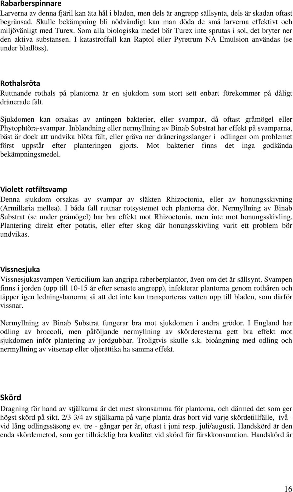 I katastroffall kan Raptol eller Pyretrum NA Emulsion användas (se under bladlöss). Rothalsröta Ruttnande rothals på plantorna är en sjukdom som stort sett enbart förekommer på dåligt dränerade fält.