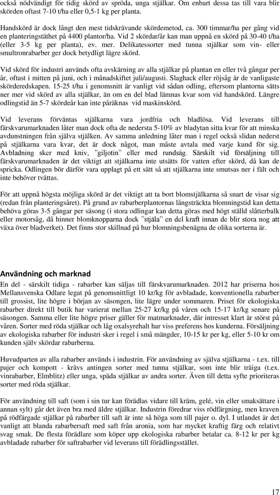 Vid 2 skördar/år kan man uppnå en skörd på 30-40 t/ha (eller 3-5 kg per planta), ev. mer. Delikatessorter med tunna stjälkar som vin- eller smultronrabarber ger dock betydligt lägre skörd.