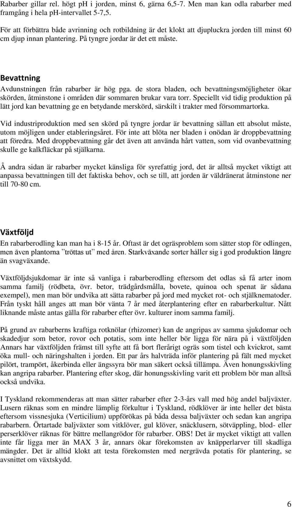 Bevattning Avdunstningen från rabarber är hög pga. de stora bladen, och bevattningsmöjligheter ökar skörden, åtminstone i områden där sommaren brukar vara torr.