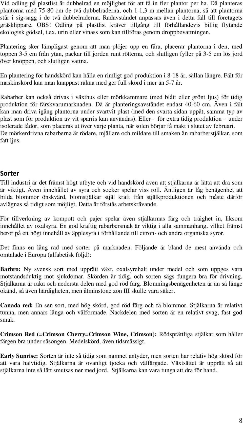 Radavståndet anpassas även i detta fall till företagets gräsklippare. OBS! Odling på plastlist kräver tillgång till förhållandevis billig flytande ekologisk gödsel, t.ex.