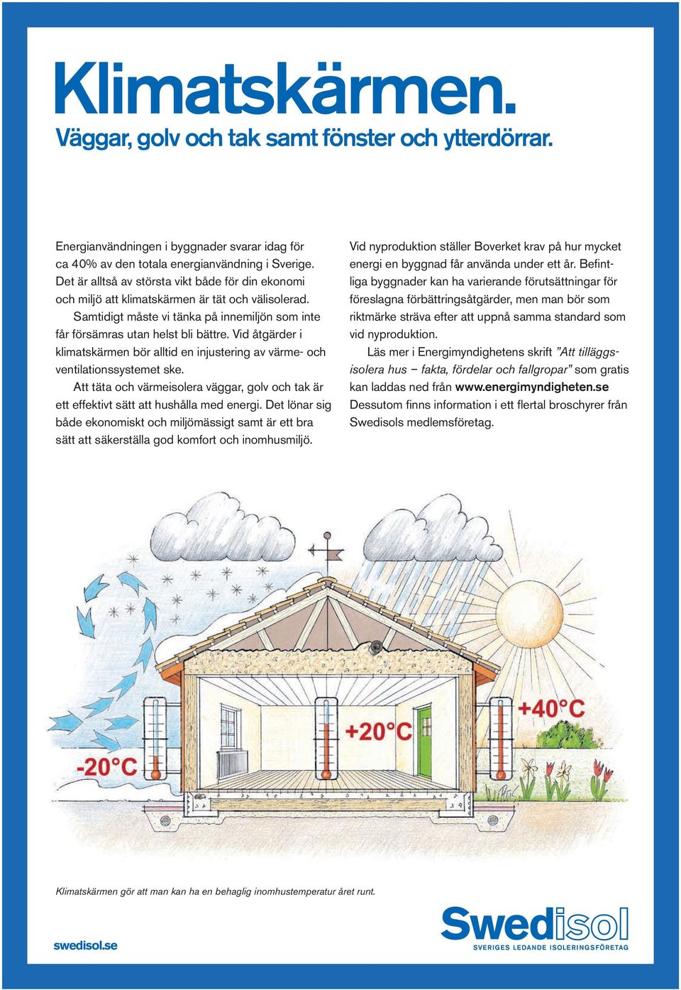 Vid åtgärder i klimatskärmen bör alltid en injustering av värme- och ventilationssystemet ske. Att täta och värmeisolera väggar, golv och tak är ett effektivt sätt att hushålla med energi.