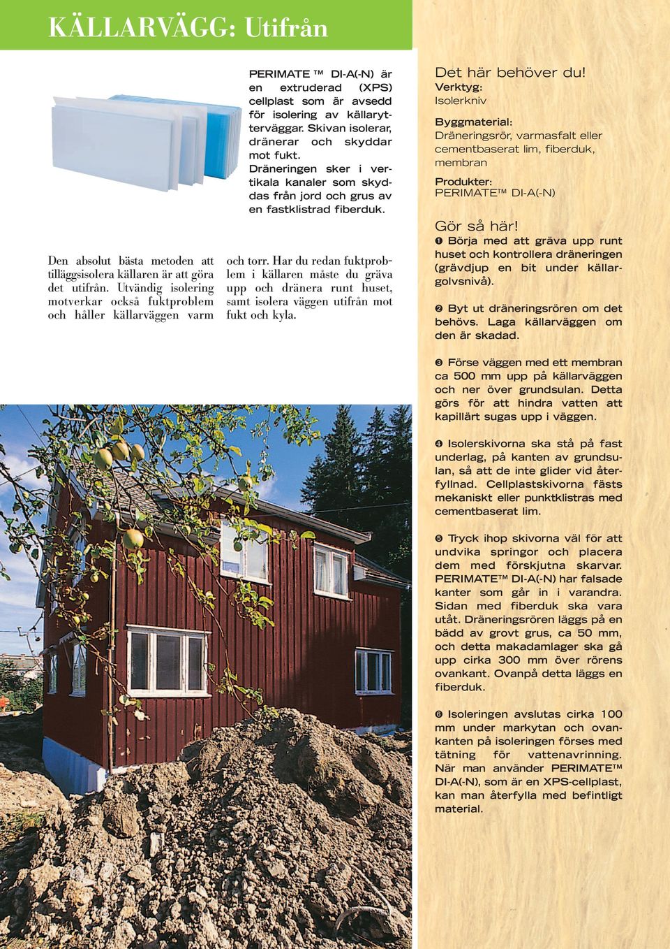 Verktyg: Isolerkniv Byggmaterial: Dräneringsrör, varmasfalt eller cementbaserat lim, fiberduk, membran Produkter: PERIMATE DI-A(-N) Gör så här!