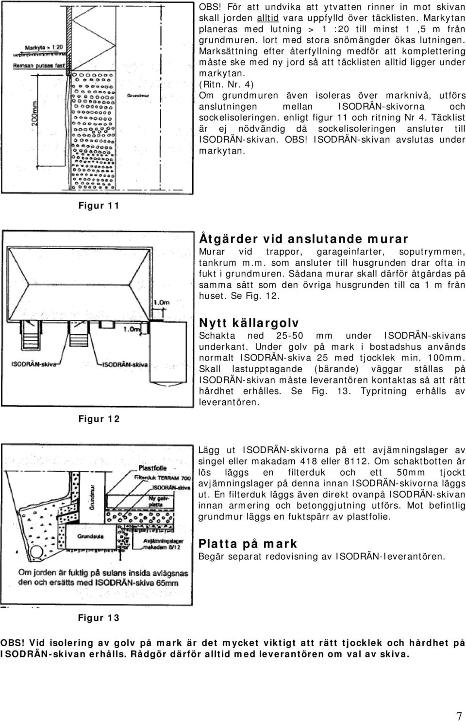 4) Om grundmuren även isoleras över marknivå, utförs anslutningen mellan ISODRÄN-skivorna och sockelisoleringen. enligt figur 11 och ritning Nr 4.