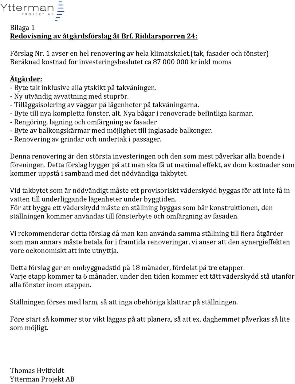 - Tilläggsisolering av väggar på lägenheter på takvåningarna. - Byte till nya kompletta fönster, alt. Nya bågar i renoverade befintliga karmar.