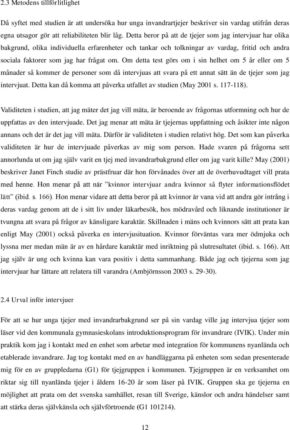 Om detta test görs om i sin helhet om 5 år eller om 5 månader så kommer de personer som då intervjuas att svara på ett annat sätt än de tjejer som jag intervjuat.